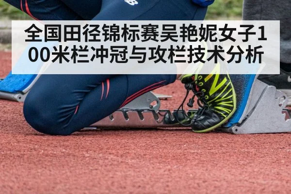 全国田径锦标赛吴艳妮女子100米栏冲冠与攻栏技术分析