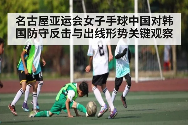 名古屋亚运会女子手球中国对韩国防守反击与出线形势关键观察