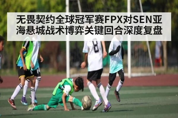 无畏契约全球冠军赛FPX对SEN亚海悬城战术博弈关键回合深度复盘