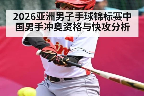 2026亚洲男子手球锦标赛中国男手冲奥资格与快攻分析