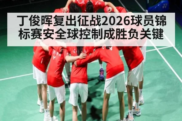 丁俊晖复出征战2026球员锦标赛安全球控制成胜负关键